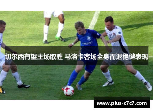 切尔西有望主场取胜 马洛卡客场全身而退稳健表现