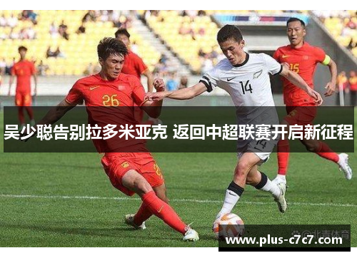 吴少聪告别拉多米亚克 返回中超联赛开启新征程