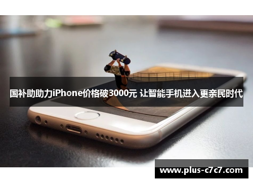 国补助助力iPhone价格破3000元 让智能手机进入更亲民时代