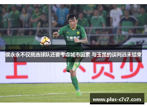 侯永永不仅挑选球队还要考虑城市因素 与玉昆的谈判远未结束