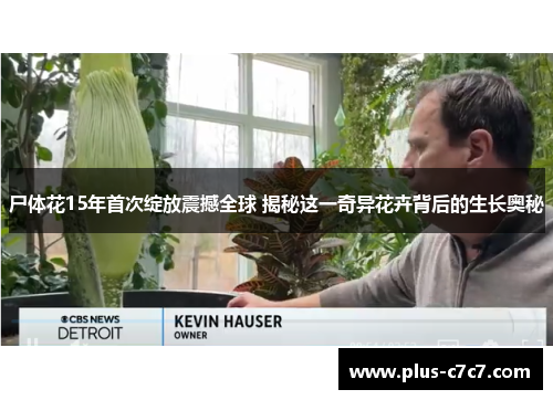 尸体花15年首次绽放震撼全球 揭秘这一奇异花卉背后的生长奥秘