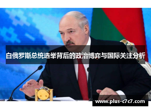 白俄罗斯总统选举背后的政治博弈与国际关注分析