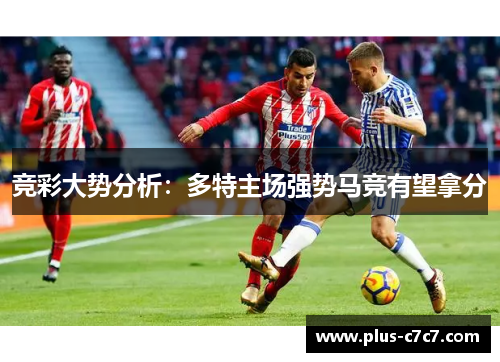竞彩大势分析：多特主场强势马竞有望拿分