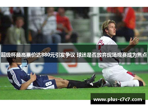 超级杯最高票价达880元引发争议 球迷是否放弃现场观赛成为焦点