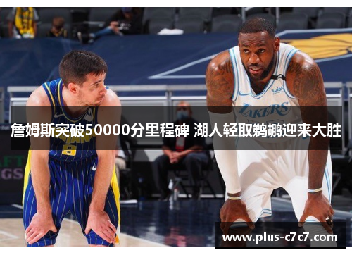 詹姆斯突破50000分里程碑 湖人轻取鹈鹕迎来大胜