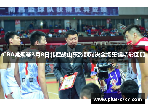 CBA常规赛3月8日北控战山东激烈对决全场集锦精彩回顾
