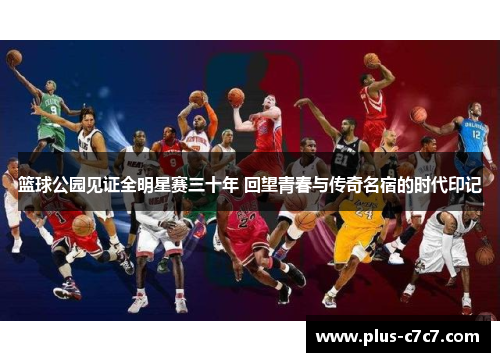 篮球公园见证全明星赛三十年 回望青春与传奇名宿的时代印记