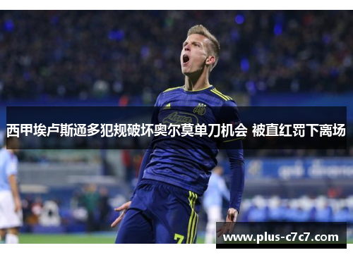 西甲埃卢斯通多犯规破坏奥尔莫单刀机会 被直红罚下离场